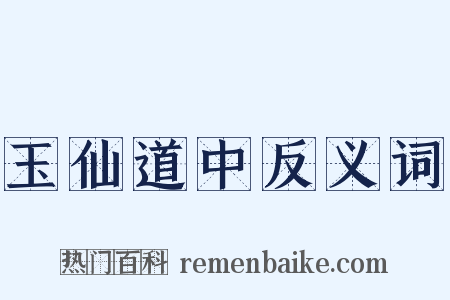 玉仙道中反义词是什么意思的图片
